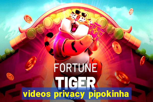 videos privacy pipokinha